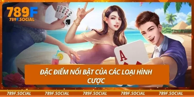 Đặc điểm nổi bật của các loại hình cược