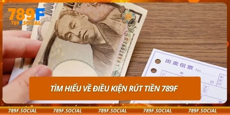Tìm hiểu về điều kiện rút tiền 789F